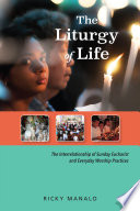 The liturgy of life : the interrelationship of Sunday Eucharist and everyday worship practices /