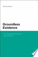 Groundless existence the political ontology of Carl Schmitt /