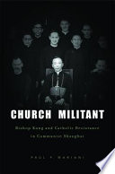 Church militant Bishop Kung and Catholic resistance in Communist Shanghai /