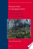 The Jesuit Order as a synagogue of Jews Jesuits of Jewish ancestry and purity-of-blood laws in the early Society of Jesus /