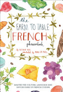The farm to table French phrasebook : master the culture, language and savoir faire of French cuisine /