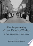 The respectability of late Victorian workers a case study of York, 1867-1914 /
