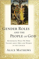 Gender roles and the people of God : rethinking what we were taught about men and women in the church /
