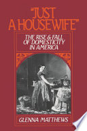"Just a housewife" the rise and fall of domesticity in America /