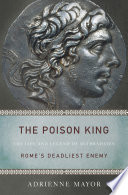 The poison king the life and legend of Mithridates, Rome's deadliest enemy /