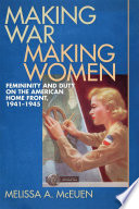 Making war, making women femininity and duty on the American home front, 1941-1945 /