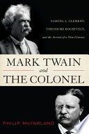 Mark Twain and the Colonel Samuel L. Clemens, Theodore Roosevelt, and the arrival of a new century /