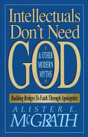 Intellectuals don't need God and other modern myths : building bridge to faith through apologetics /