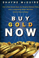 Buy gold now how a real estate bust, our bulging national debt, and the languishing dollar will push gold to record highs /