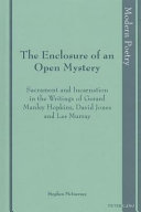 The enclosure of an open mystery sacrament and incarnation in the writings of Gerard Manley Hopkins, David Jones and Les Murray /