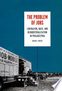 The problem of jobs liberalism, race, and deindustrialization in Philadelphia /