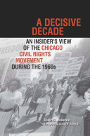A decisive decade : an insider's view of the Chicago civil rights movement during the 1960s /