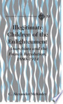 Illegitimate children of the Enlightenment anarchists and the French Revolution, 1880-1914 /