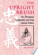 The upright brush Yan Zhenqing's calligraphy and Song literati politics /
