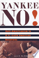 Yankee no! anti-Americanism in U.S.--Latin American relations /
