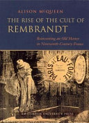The rise of the cult of Rembrandt reinventing an old master in nineteenth-century France /