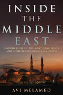 Inside the Middle East : making sense of the most dangerous and complicated region on Earth /