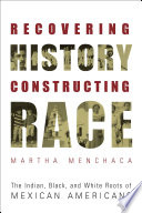Recovering history, constructing race the Indian, black, and white roots of Mexican Americans /