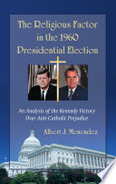 The religious factor in the 1960 Presidential election an analysis of the Kennedy victory over anti-Catholic prejudice /