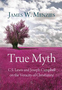 True myth : C. S. Lewis and Joseph Campbell on the veracity of Christianity /