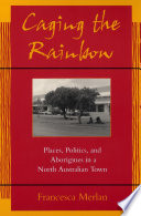 Caging the rainbow places, politics, and aborigines in a North Australian town /