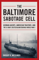 The Baltimore Sabotage Cell : German agents, American traitors, and the U-boat Deutschland during World War I /