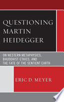 Questioning Martin Heidegger : on western metaphysics, bhuddhist ethics, and the fate of the sentient earth /