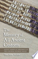 The memory of all ancient customs Native American diplomacy in the colonial Hudson Valley /
