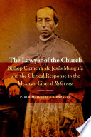 The lawyer of the church : Bishop Clemente de Jes�us Mungu�ia and the clerical response to the Mexican Liberal Reforma /