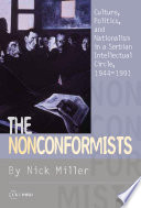 The nonconformists culture, politics, and nationalism in a Serbian intellectual circle, 1944-1991 /