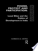 Power, protest, and participation local elites and the politics of development in India /