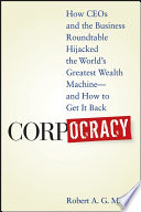 Corpocracy how CEOs and the business roundtable hijacked the world's greatest wealth machine--and how to get it back /