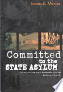 Committed to the state asylum insanity and society in nineteenth-century Quebec and Ontario /
