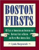 Boston firsts 40 feats of innovation and invention that happened first in Boston and helped make America great /