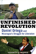 Unfinished revolution Daniel Ortega and Ncaragua's struggle for liberation /