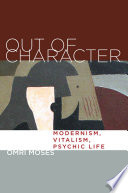 Out of character : modernism, vitalism, psychic life /
