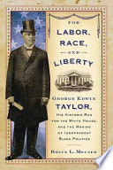 For labor, race, and liberty George Edwin Taylor, his historic run for the White House, and the making of independent Black politics /