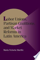 Labor unions, partisan coalitions and market reforms in Latin America