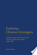 Exploring Ottoman sovereignty tradition, image and practice in the Ottoman imperial household, 1400-1800 /