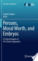 Persons, Moral Worth, and Embryos A Critical Analysis of Pro-Choice Arguments /