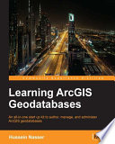 Learning ArcGIS geodatabases : an all-in-one start up kit to author, manage, and administer ArcGIS geodatabases /