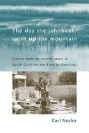 The day the johnboat went up the mountain stories from my twenty years in South Carolina maritime archaeology /