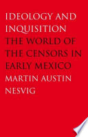 Ideology and inquisition the world of the censors in early Mexico /