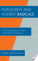 Intelligent and honest radicals : the Chicago Federation of Labor and the politics of progression /