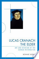 Lucas Cranach the Elder art and devotion of the German reformation /