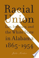 Racial union law, intimacy, and the White state in Alabama, 1865-1954 /