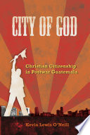 City of God Christian citizenship in postwar Guatemala /