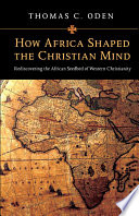 How Africa shaped the Christian mind : rediscovering the African seedbed of Western Christianity /