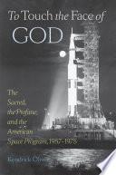 To touch the face of God the sacred, the profane and the American space program, 1957-1975 /