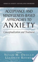Acceptance and Mindfulness-Based Approaches to Anxiety Conceptualization and Treatment /